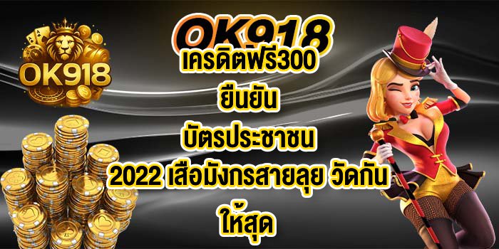 OK918เครดิตฟรี300ยืนยันบัตรประชาชน2022