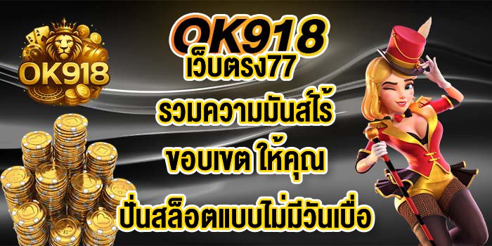 OK918 เว็บตรง77 รวมความมันส์ไร้ขอบเขต ให้คุณปั่นสล็อตแบบไม่มีวันเบื่อ