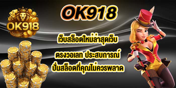 OK918 เว็บสล็อตใหม่ล่าสุดเว็บตรงวอเลท